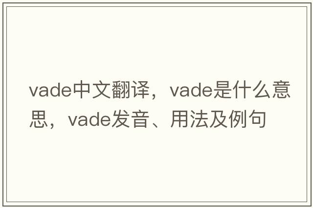 VADE中文翻譯，VADE是什么意思，VADE發(fā)音、用法及例句