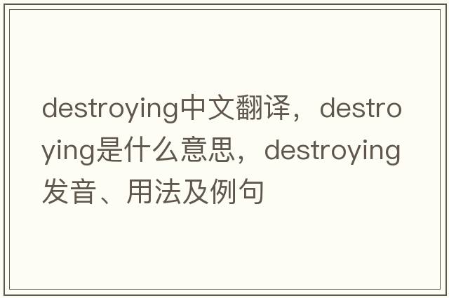 destroying中文翻譯，destroying是什么意思，destroying發(fā)音、用法及例句