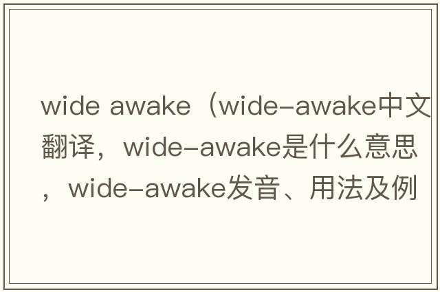 Wide Awake（wide-awake中文翻譯，wide-awake是什么意思，wide-awake發(fā)音、用法及例句）