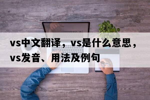 vs中文翻譯，vs是什么意思，vs發(fā)音、用法及例句