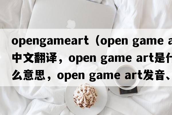 opengameart（open game art中文翻譯，open game art是什么意思，open game art發(fā)音、用法及例句）