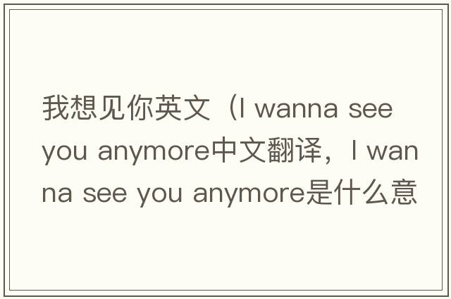 我想見你英文（l wanna see you anymore中文翻譯，l wanna see you anymore是什么意思，l wanna see you anymore發(fā)音、用法及例句）