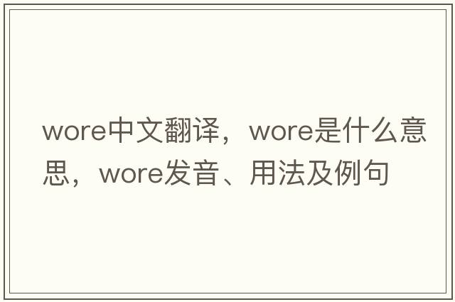 wore中文翻譯，wore是什么意思，wore發(fā)音、用法及例句