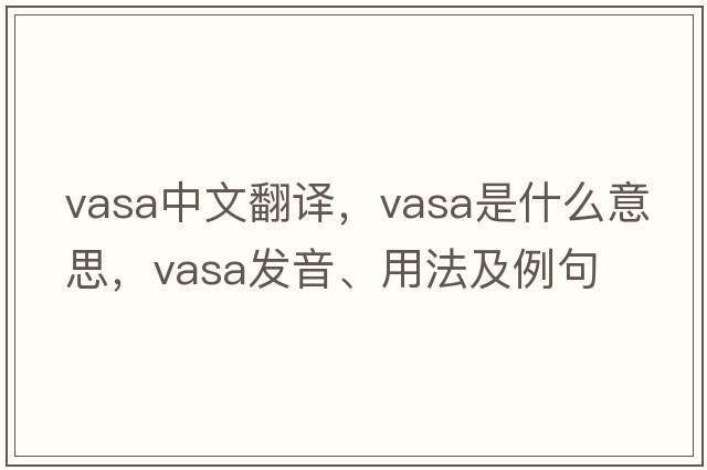 vasa中文翻譯，vasa是什么意思，vasa發(fā)音、用法及例句