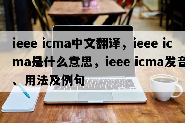 ieee icma中文翻譯，ieee icma是什么意思，ieee icma發(fā)音、用法及例句