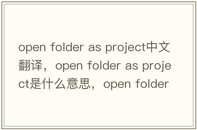 open folder as project中文翻譯，open folder as project是什么意思，open folder as project發(fā)音、用法及例句
