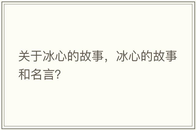 關(guān)于冰心的故事，冰心的故事和名言？