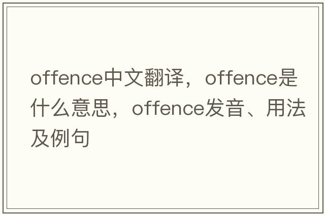 offence中文翻譯，offence是什么意思，offence發(fā)音、用法及例句