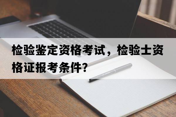 檢驗(yàn)鑒定資格考試，檢驗(yàn)士資格證報(bào)考條件？