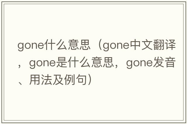 gone什么意思（gone中文翻譯，gone是什么意思，gone發(fā)音、用法及例句）
