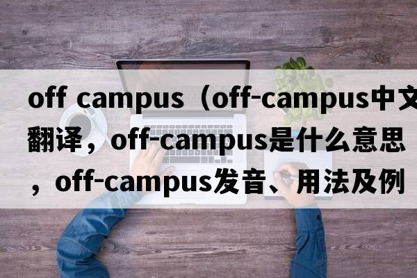 off campus（off-campus中文翻譯，off-campus是什么意思，off-campus發(fā)音、用法及例句）