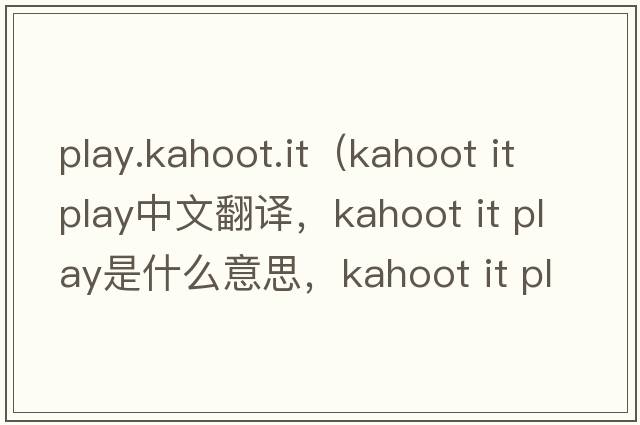 play.kahoot.it（kahoot it play中文翻譯，kahoot it play是什么意思，kahoot it play發(fā)音、用法及例句）
