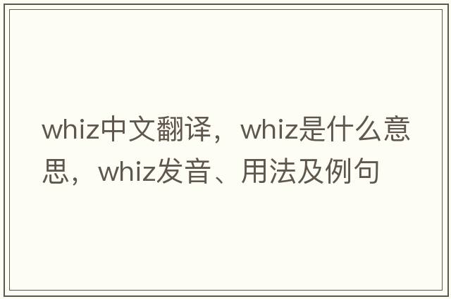 whiz中文翻譯，whiz是什么意思，whiz發(fā)音、用法及例句