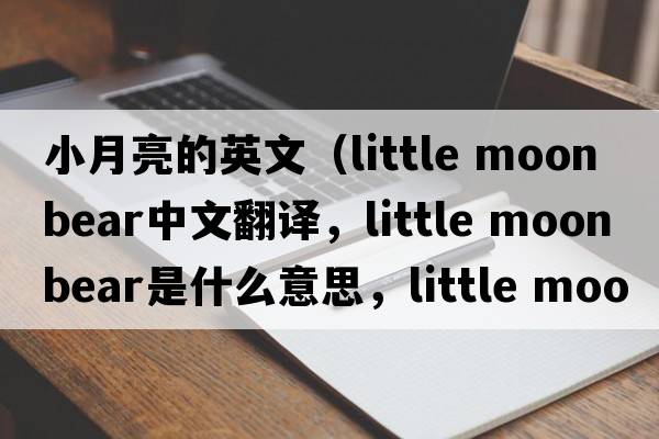 小月亮的英文（little moon bear中文翻譯，little moon bear是什么意思，little moon bear發(fā)音、用法及例句）