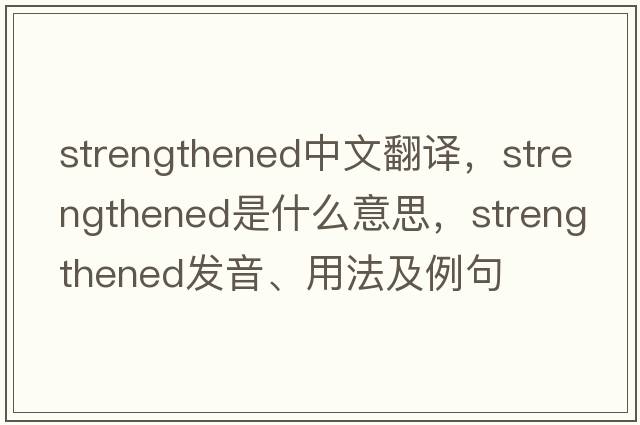 strengthened中文翻譯，strengthened是什么意思，strengthened發(fā)音、用法及例句