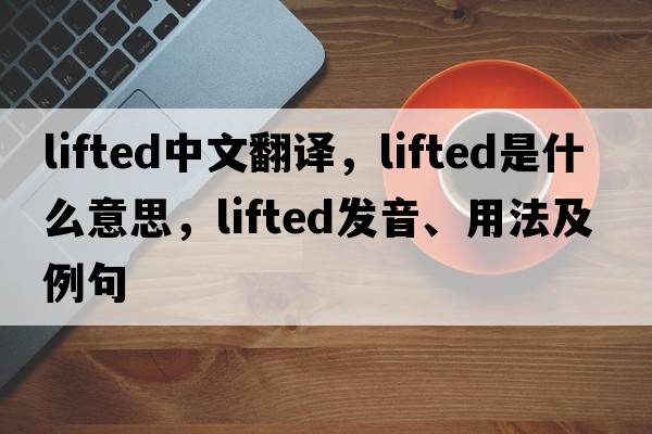 lifted中文翻譯，lifted是什么意思，lifted發(fā)音、用法及例句