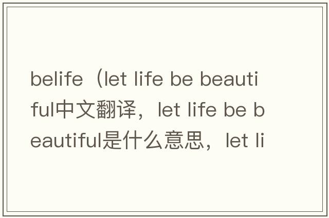 belife（let life be beautiful中文翻譯，let life be beautiful是什么意思，let life be beautiful發(fā)音、用法及例句）