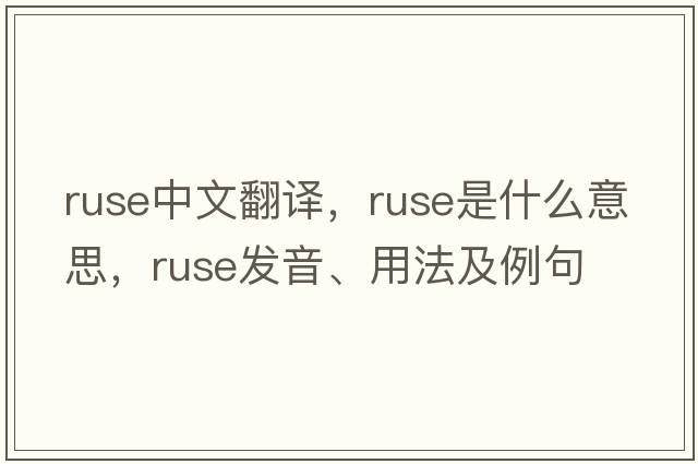ruse中文翻譯，ruse是什么意思，ruse發(fā)音、用法及例句