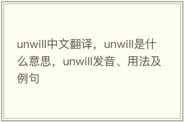 unwill中文翻譯，unwill是什么意思，unwill發(fā)音、用法及例句