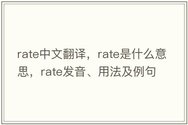 rate中文翻譯，rate是什么意思，rate發(fā)音、用法及例句
