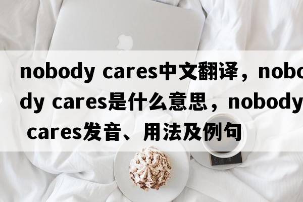 nobody cares中文翻譯，nobody cares是什么意思，nobody cares發(fā)音、用法及例句
