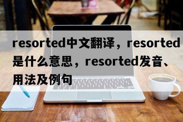 resorted中文翻譯，resorted是什么意思，resorted發(fā)音、用法及例句