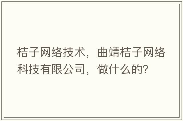 桔子網(wǎng)絡(luò)技術(shù)，曲靖桔子網(wǎng)絡(luò)科技有限公司，做什么的？
