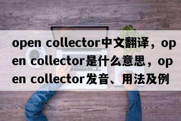 open collector中文翻譯，open collector是什么意思，open collector發(fā)音、用法及例句