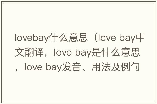lovebay什么意思（love bay中文翻譯，love bay是什么意思，love bay發(fā)音、用法及例句）