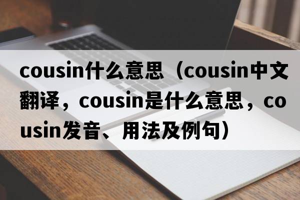 cousin什么意思（cousin中文翻譯，cousin是什么意思，cousin發(fā)音、用法及例句）