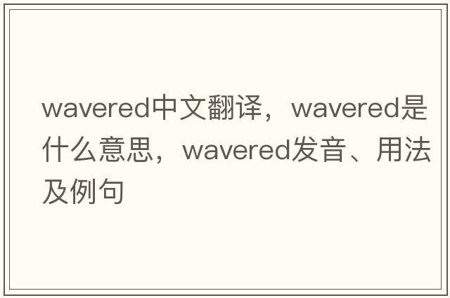 wavered中文翻譯，wavered是什么意思，wavered發(fā)音、用法及例句