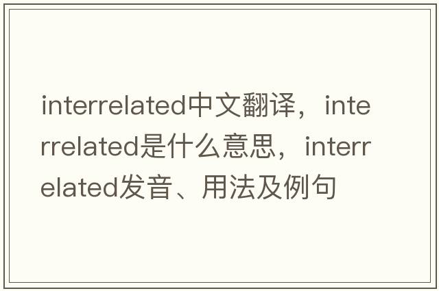 interrelated中文翻譯，interrelated是什么意思，interrelated發(fā)音、用法及例句