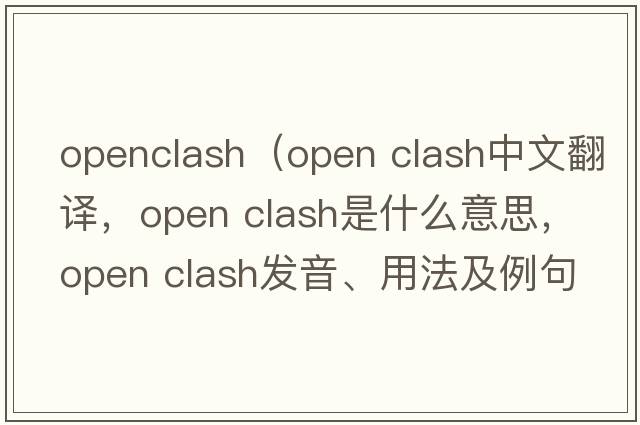 openclash（open clash中文翻譯，open clash是什么意思，open clash發(fā)音、用法及例句）