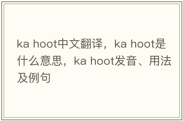 ka hoot中文翻譯，ka hoot是什么意思，ka hoot發(fā)音、用法及例句
