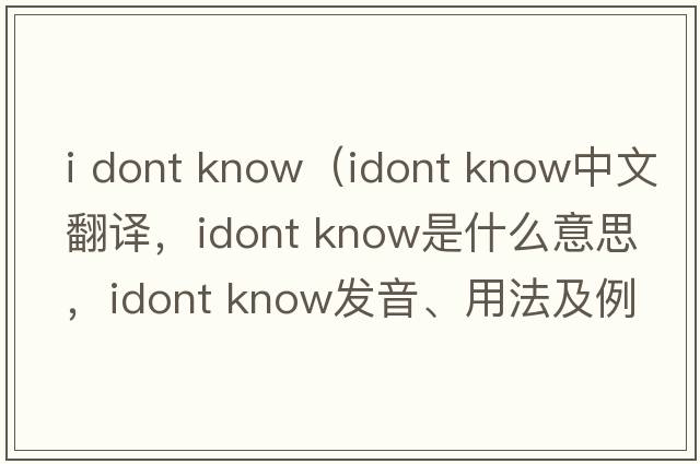 i dont know（idont know中文翻譯，idont know是什么意思，idont know發(fā)音、用法及例句）