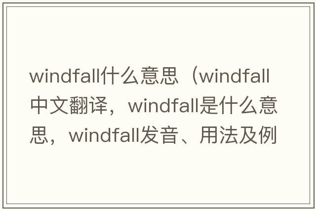 windfall什么意思（windfall中文翻譯，windfall是什么意思，windfall發(fā)音、用法及例句）