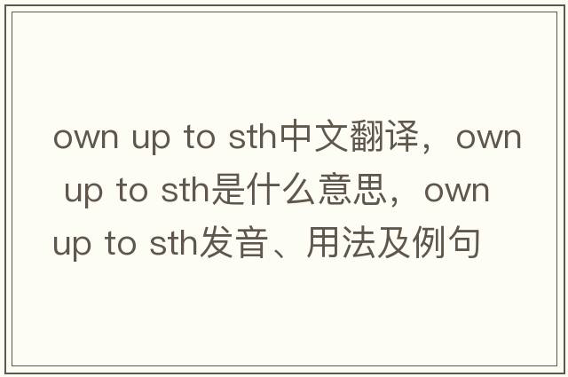 own up to sth中文翻譯，own up to sth是什么意思，own up to sth發(fā)音、用法及例句