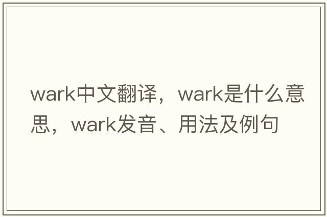 wark中文翻譯，wark是什么意思，wark發(fā)音、用法及例句
