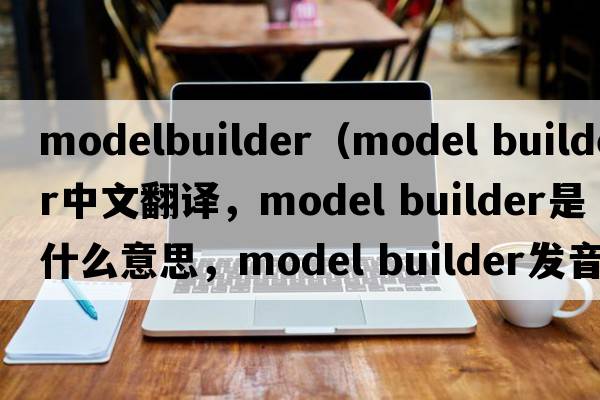 modelbuilder（model builder中文翻譯，model builder是什么意思，model builder發(fā)音、用法及例句）