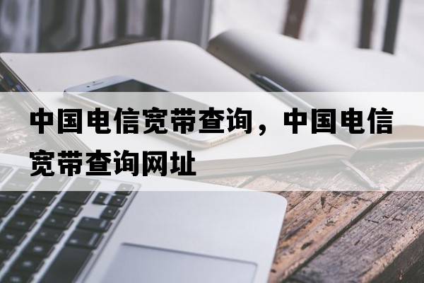 中國電信寬帶查詢，中國電信寬帶查詢網(wǎng)址