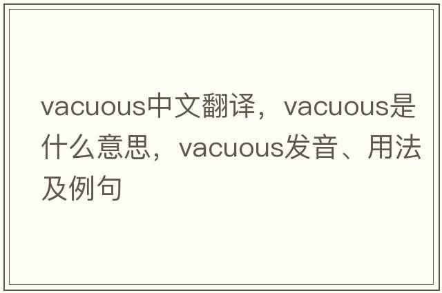 vacuous中文翻譯，vacuous是什么意思，vacuous發(fā)音、用法及例句