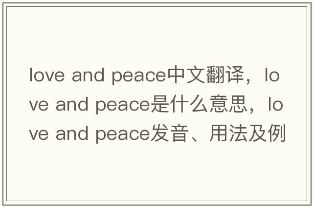 love and peace中文翻譯，love and peace是什么意思，love and peace發(fā)音、用法及例句