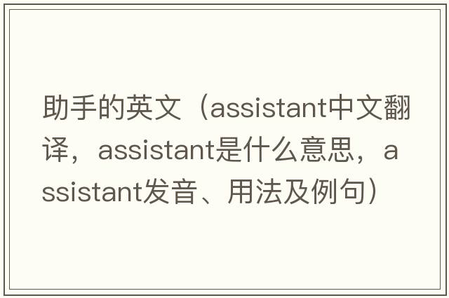 助手的英文（assistant中文翻譯，assistant是什么意思，assistant發(fā)音、用法及例句）