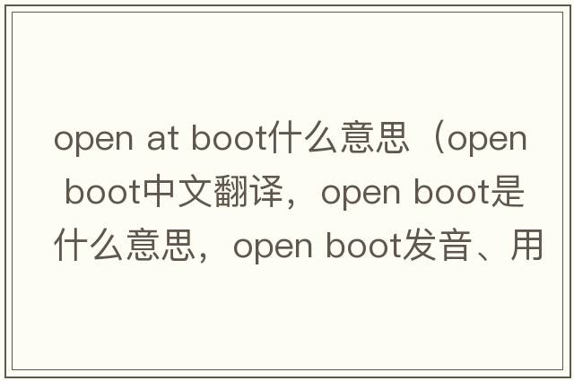 open at boot什么意思（open boot中文翻譯，open boot是什么意思，open boot發(fā)音、用法及例句）