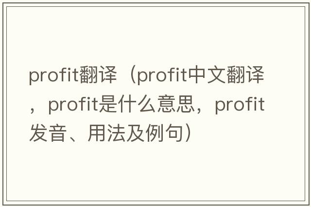 profit翻譯（profit中文翻譯，profit是什么意思，profit發(fā)音、用法及例句）