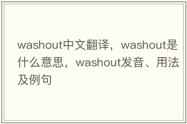 washout中文翻譯，washout是什么意思，washout發(fā)音、用法及例句