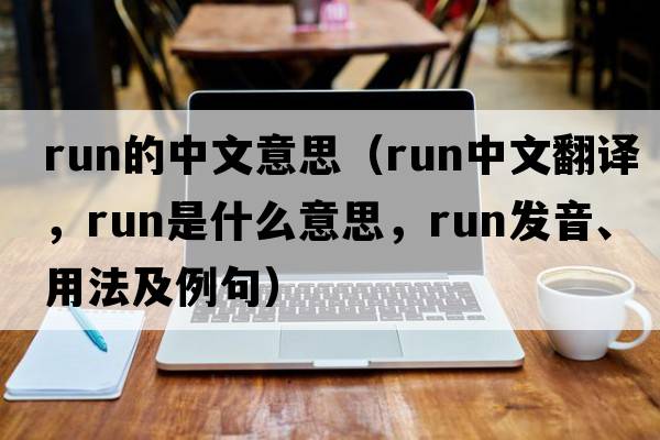 run的中文意思（run中文翻譯，run是什么意思，run發(fā)音、用法及例句）