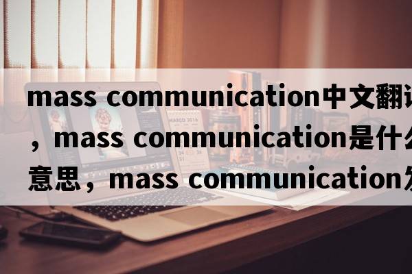 mass communication中文翻譯，mass communication是什么意思，mass communication發(fā)音、用法及例句