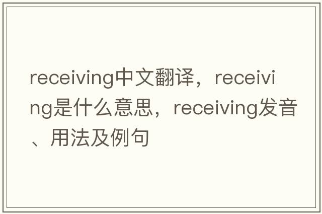 receiving中文翻譯，receiving是什么意思，receiving發(fā)音、用法及例句