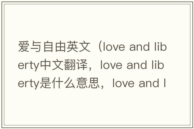 愛與自由英文（love and liberty中文翻譯，love and liberty是什么意思，love and liberty發(fā)音、用法及例句）